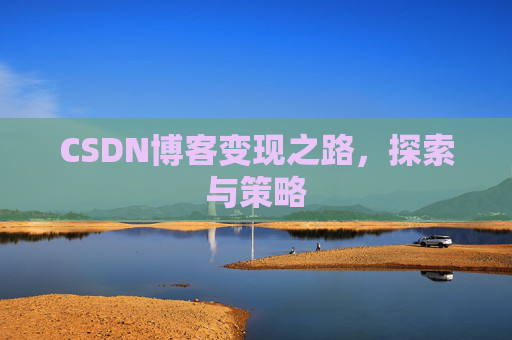 CSDN博客变现之路,探索与策略