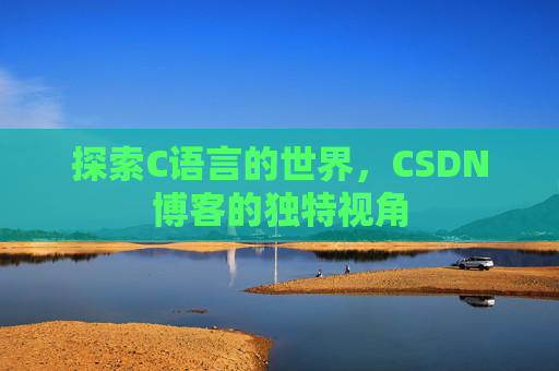 探索C语言的世界，CSDN博客的独特视角