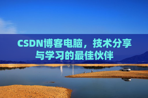 CSDN博客电脑，技术分享与学习的最佳伙伴